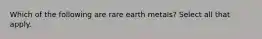 Which of the following are rare earth metals? Select all that apply.