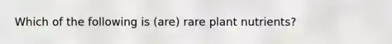 Which of the following is (are) rare plant nutrients?