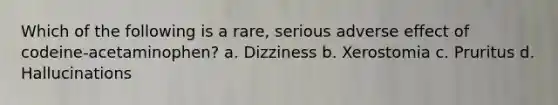 Which of the following is a rare, serious adverse effect of codeine-acetaminophen? a. Dizziness b. Xerostomia c. Pruritus d. Hallucinations