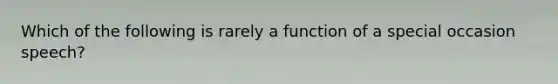 Which of the following is rarely a function of a special occasion speech?