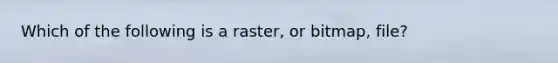 Which of the following is a raster, or bitmap, file?