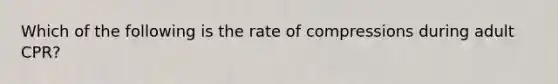 Which of the following is the rate of compressions during adult CPR?