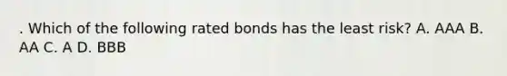 . Which of the following rated bonds has the least risk? A. AAA B. AA C. A D. BBB