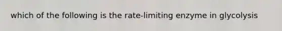 which of the following is the rate-limiting enzyme in glycolysis