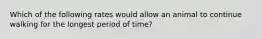 Which of the following rates would allow an animal to continue walking for the longest period of time?