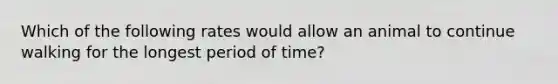 Which of the following rates would allow an animal to continue walking for the longest period of time?