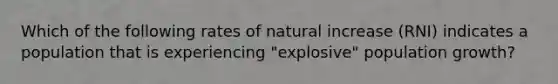 Which of the following rates of natural increase (RNI) indicates a population that is experiencing "explosive" population growth?