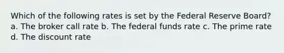 Which of the following rates is set by the Federal Reserve Board? a. The broker call rate b. The federal funds rate c. The prime rate d. The discount rate