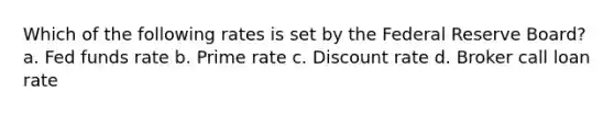 Which of the following rates is set by the Federal Reserve Board? a. Fed funds rate b. Prime rate c. Discount rate d. Broker call loan rate