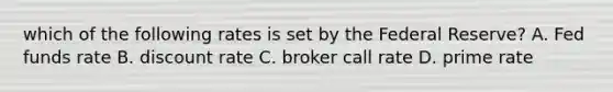 which of the following rates is set by the Federal Reserve? A. Fed funds rate B. discount rate C. broker call rate D. prime rate