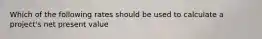 Which of the following rates should be used to calculate a project's net present value