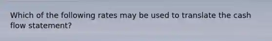Which of the following rates may be used to translate the cash flow statement?