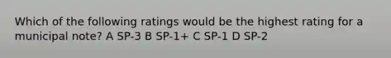 Which of the following ratings would be the highest rating for a municipal note? A SP-3 B SP-1+ C SP-1 D SP-2