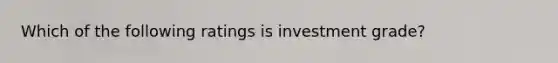 Which of the following ratings is investment grade?