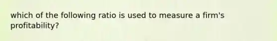 which of the following ratio is used to measure a firm's profitability?