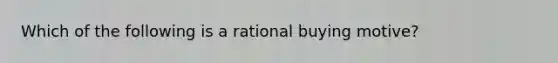 Which of the following is a rational buying motive?