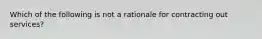 Which of the following is not a rationale for contracting out services?