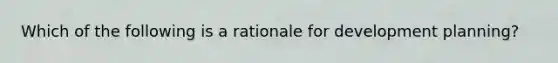 Which of the following is a rationale for development planning?