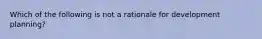 Which of the following is not a rationale for development planning?