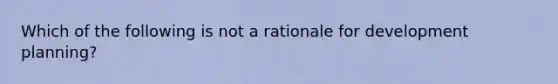 Which of the following is not a rationale for development planning?