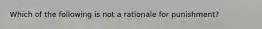 Which of the following is not a rationale for punishment?