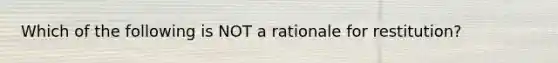 Which of the following is NOT a rationale for restitution?