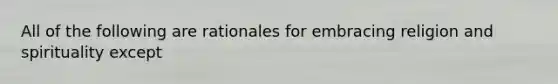 All of the following are rationales for embracing religion and spirituality except