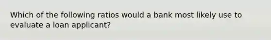 Which of the following ratios would a bank most likely use to evaluate a loan applicant?