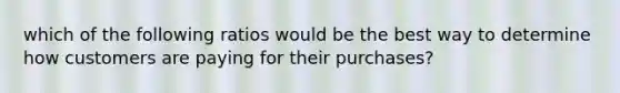 which of the following ratios would be the best way to determine how customers are paying for their purchases?