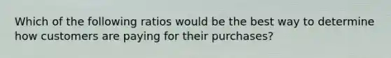 Which of the following ratios would be the best way to determine how customers are paying for their purchases?