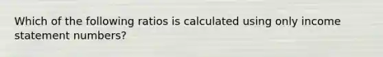 Which of the following ratios is calculated using only income statement numbers?