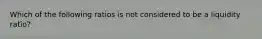 Which of the following ratios is not considered to be a liquidity ratio?