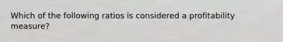 Which of the following ratios is considered a profitability measure?