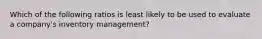 Which of the following ratios is least likely to be used to evaluate a company's inventory management?