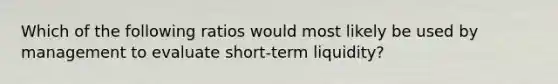 Which of the following ratios would most likely be used by management to evaluate short-term liquidity?