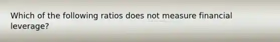 Which of the following ratios does not measure financial leverage?