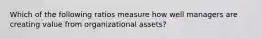 Which of the following ratios measure how well managers are creating value from organizational assets?