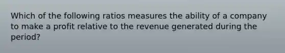 Which of the following ratios measures the ability of a company to make a profit relative to the revenue generated during the period?