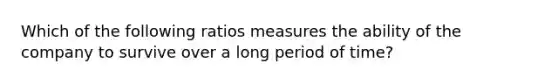 Which of the following ratios measures the ability of the company to survive over a long period of time?