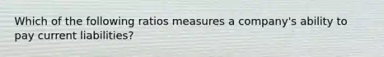 Which of the following ratios measures a​ company's ability to pay current​ liabilities?