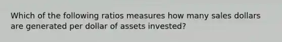 Which of the following ratios measures how many sales dollars are generated per dollar of assets invested?