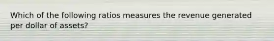 Which of the following ratios measures the revenue generated per dollar of assets?