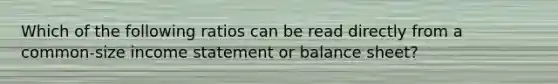 Which of the following ratios can be read directly from a common-size income statement or balance sheet?