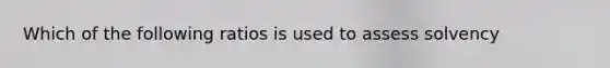 Which of the following ratios is used to assess solvency