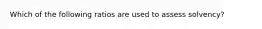 Which of the following ratios are used to assess solvency?