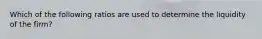 Which of the following ratios are used to determine the liquidity of the firm?