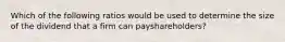 Which of the following ratios would be used to determine the size of the dividend that a firm can payshareholders?