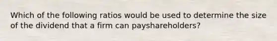 Which of the following ratios would be used to determine the size of the dividend that a firm can payshareholders?