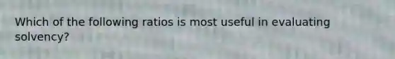 Which of the following ratios is most useful in evaluating solvency?