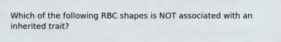 Which of the following RBC shapes is NOT associated with an inherited trait?